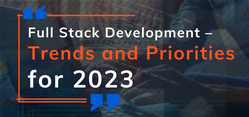 Full Stack Development – Trends and Priorities for 2023